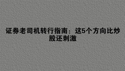 证券老司机转行指南：这5个方向比炒股还刺激