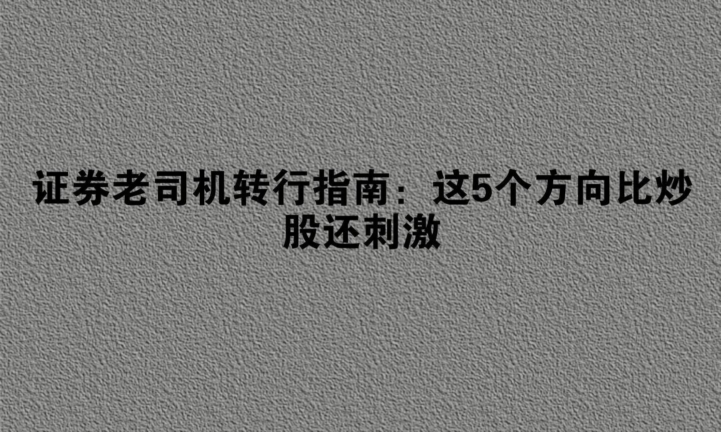 证券老司机转行指南：这5个方向比炒股还刺激